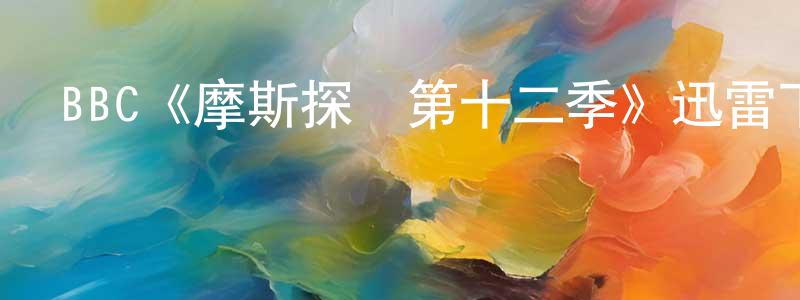 戴清文發布BBC《摩斯探長第十二季》迅雷下載/在線觀看/百度云-犯罪/歷史載-美劇天堂